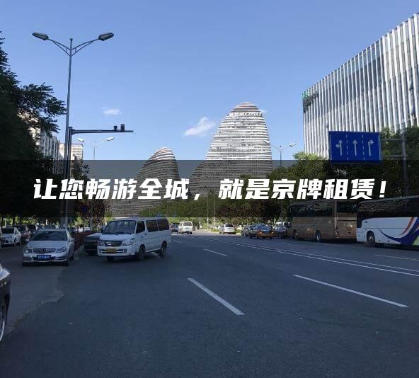 让您畅游全城，就是京牌租赁！