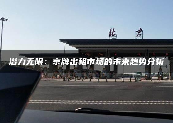 潜力无限：京牌出租市场的未来趋势分析