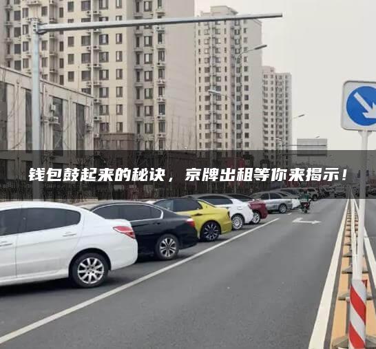 钱包鼓起来的秘诀，京牌出租等你来揭示！