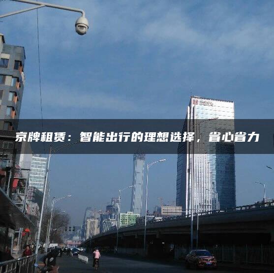 京牌租赁：智能出行的理想选择，省心省力