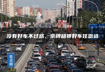 没有好车不过路，京牌租赁好车任您选