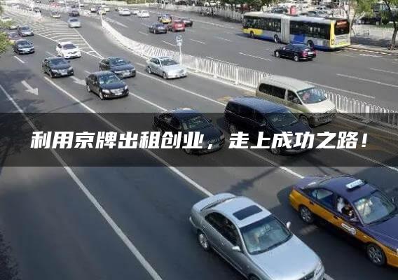 利用京牌出租创业，走上成功之路！