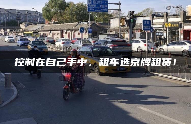 控制在自己手中，租车选京牌租赁！