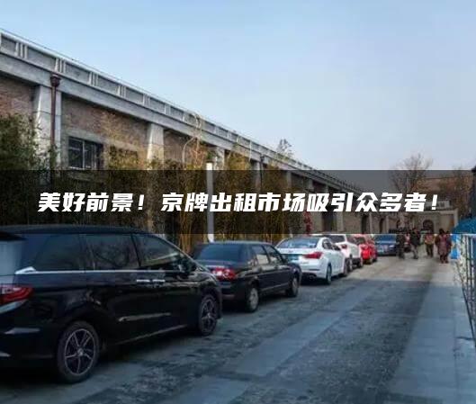美好前景！京牌出租市场吸引众多者！