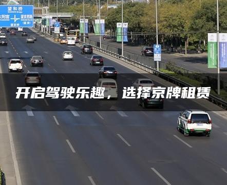 开启驾驶乐趣，选择京牌租赁