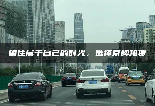 留住属于自己的时光，选择京牌租赁