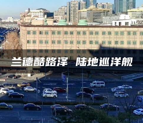 兰德酷路泽 陆地巡洋舰