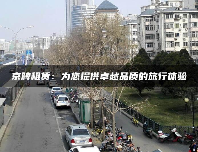 京牌租赁：为您提供卓越品质的旅行体验