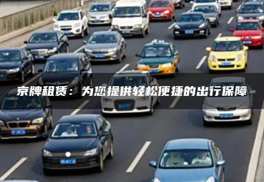 京牌租赁：为您提供轻松便捷的出行保障