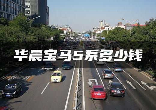 华晨宝马5系多少钱