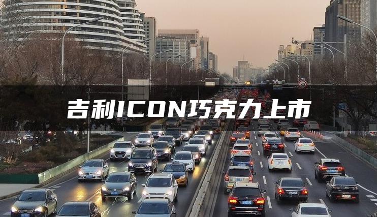 吉利ICON巧克力上市