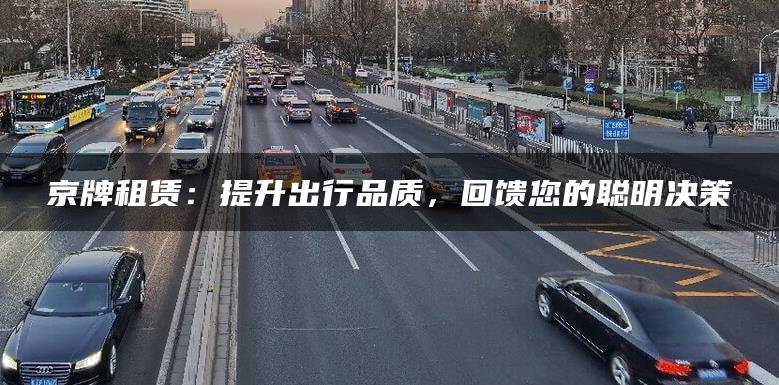 京牌租赁：提升出行品质，回馈您的聪明决策
