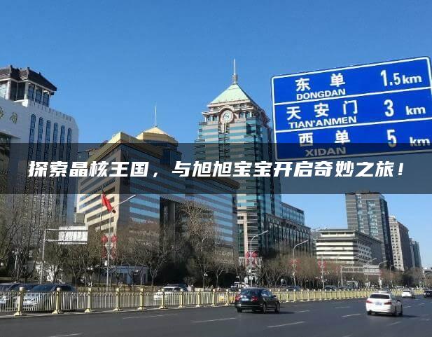 探索晶核王国，与旭旭宝宝开启奇妙之旅！