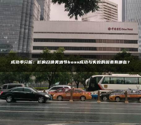 成功率分析：影响召唤美酒节boss成功与失败的因素有哪些？