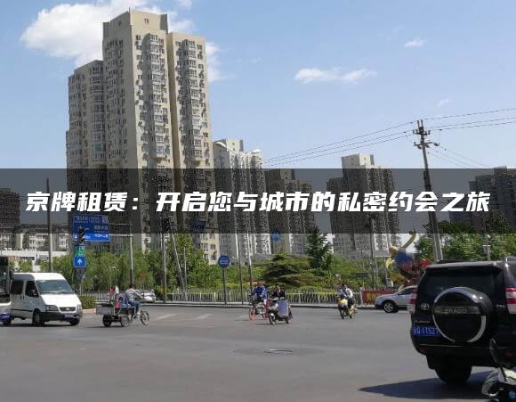 京牌租赁：开启您与城市的私密约会之旅