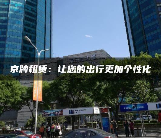 京牌租赁：让您的出行更加个性化