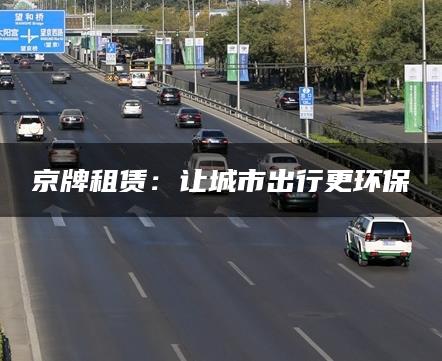 京牌租赁：让城市出行更环保
