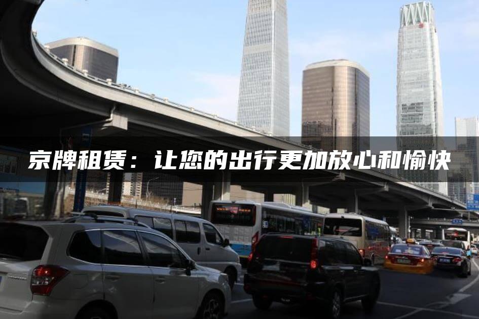 京牌租赁：让您的出行更加放心和愉快