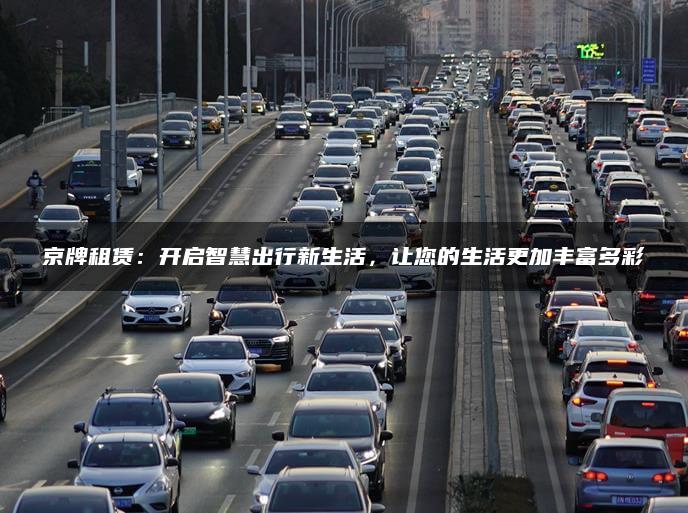 京牌租赁：开启智慧出行新生活，让您的生活更加丰富多彩