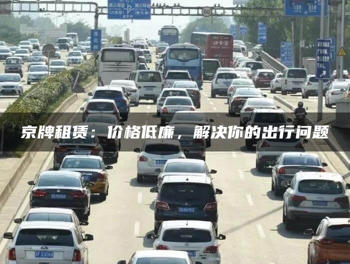 京牌租赁：价格低廉，解决你的出行问题