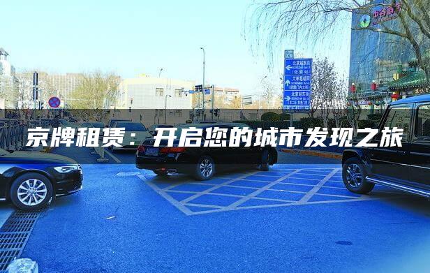 京牌租赁：开启您的城市发现之旅