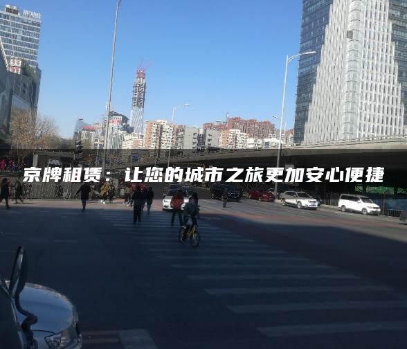 京牌租赁：让您的城市之旅更加安心便捷