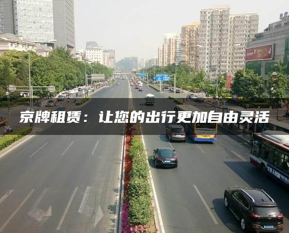 京牌租赁：让您的出行更加自由灵活