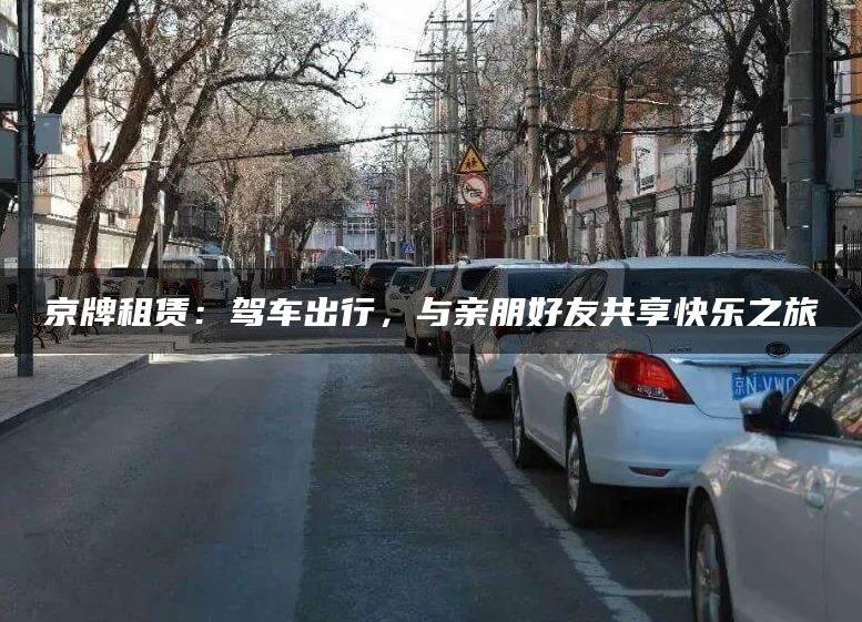 京牌租赁：驾车出行，与亲朋好友共享快乐之旅