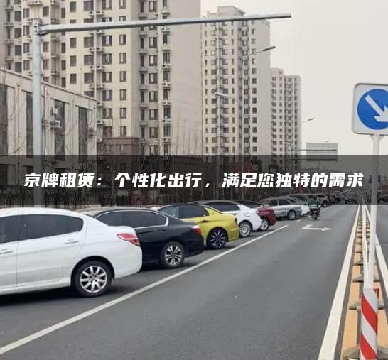京牌租赁：个性化出行，满足您独特的需求