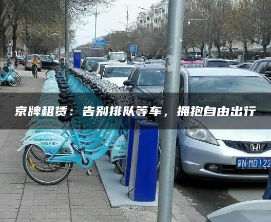 京牌租赁：告别排队等车，拥抱自由出行