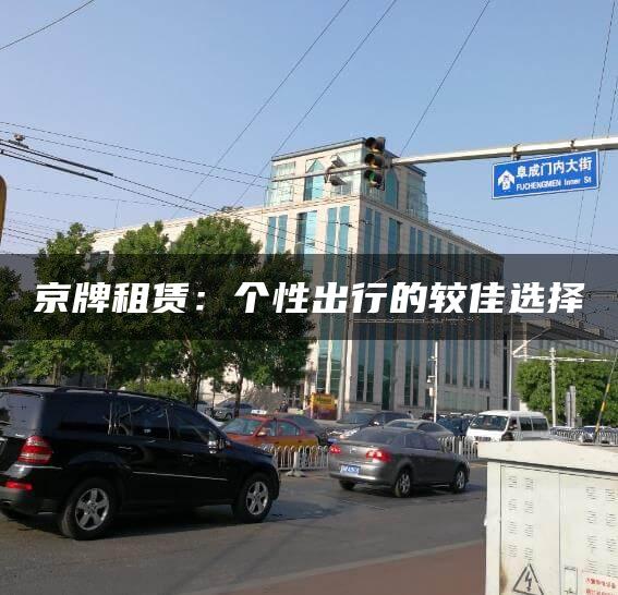 京牌租赁：个性出行的较佳选择