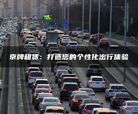京牌租赁：打造您的个性化出行体验