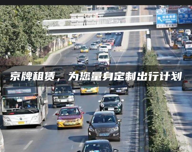 京牌租赁，为您量身定制出行计划