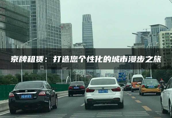 京牌租赁：打造您个性化的城市漫步之旅