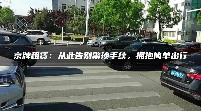 京牌租赁：从此告别繁琐手续，拥抱简单出行