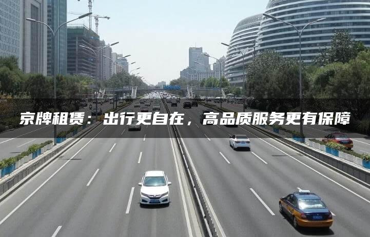 京牌租赁：出行更自在，高品质服务更有保障