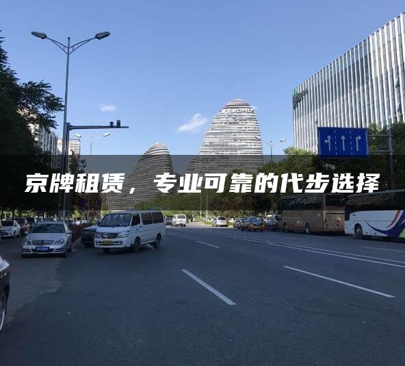 京牌租赁，专业可靠的代步选择