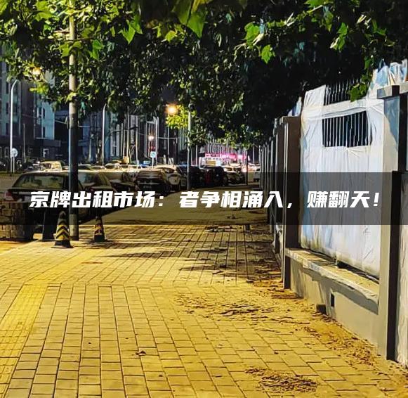 京牌出租市场：者争相涌入，赚翻天！