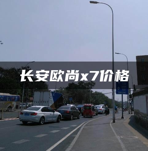 长安欧尚x7价格