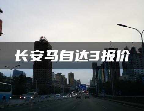 长安马自达3报价