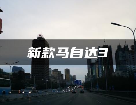 新款马自达3