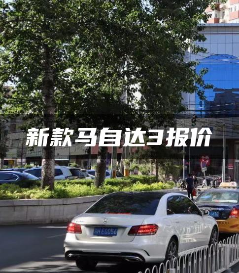 新款马自达3报价