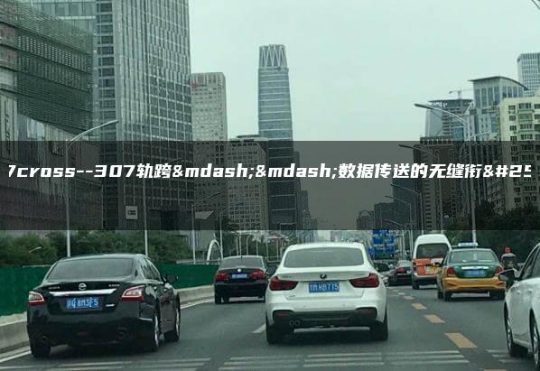 307cross–307轨跨——数据传送的无缝衔接