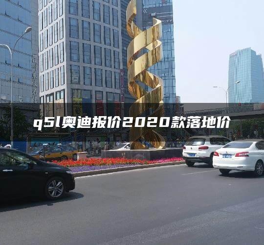q5l奥迪报价2020款落地价