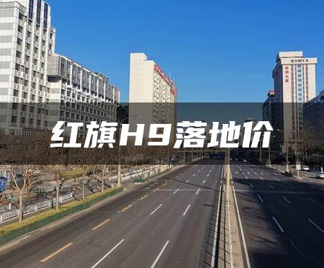 红旗H9落地价
