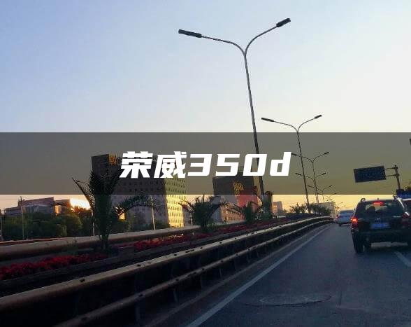 荣威350d