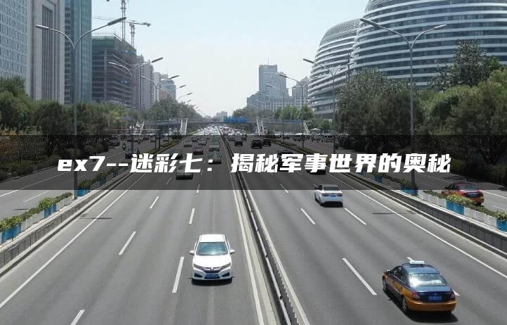 ex7–迷彩七：揭秘军事世界的奥秘