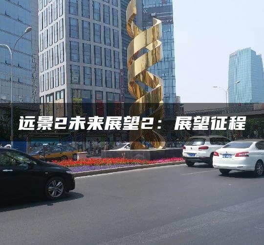 远景2未来展望2：展望征程