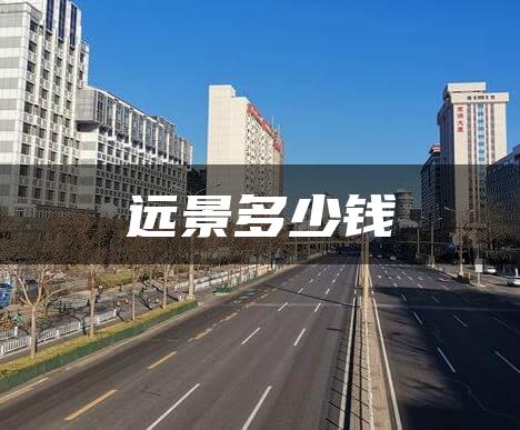 远景多少钱