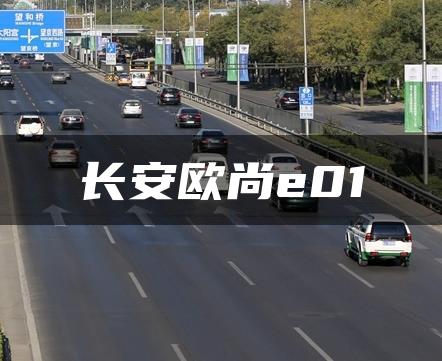 长安欧尚e01